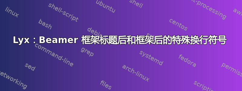 Lyx：Beamer 框架标题后和框架后的特殊换行符号