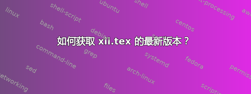 如何获取 xii.tex 的最新版本？