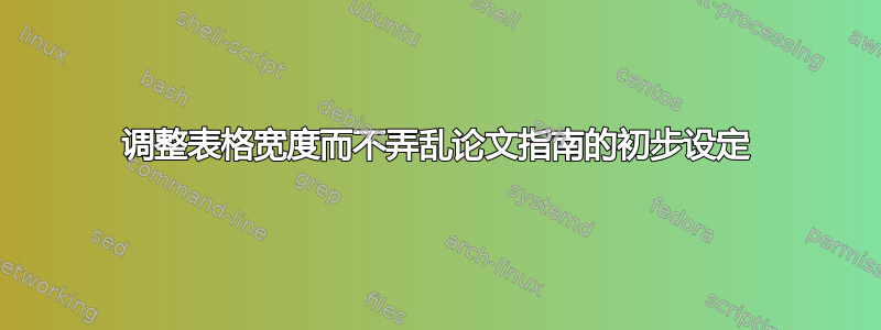 调整表格宽度而不弄乱论文指南的初步设定