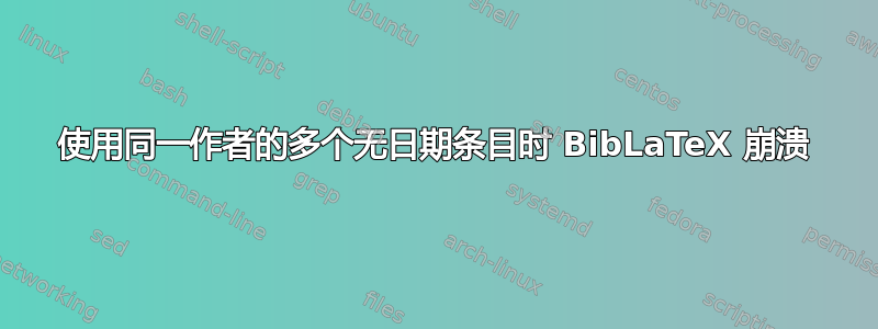 使用同一作者的多个无日期条目时 BibLaTeX 崩溃