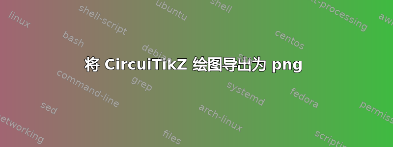 将 CircuiTikZ 绘图导出为 png