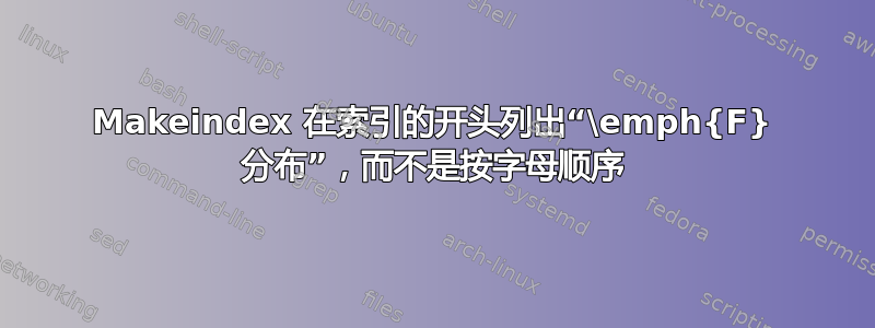 Makeindex 在索引的开头列出“\emph{F} 分布”，而不是按字母顺序