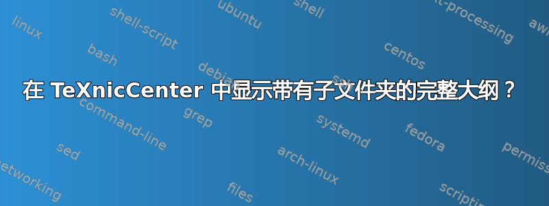 在 TeXnicCenter 中显示带有子文件夹的完整大纲？