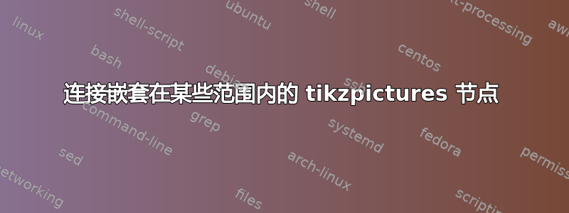 连接嵌套在某些范围内的 tikzpictures 节点