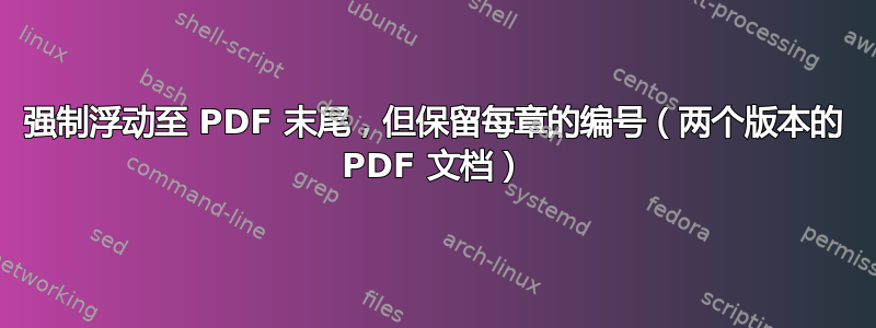 强制浮动至 PDF 末尾，但保留每章的编号（两个版本的 PDF 文档）