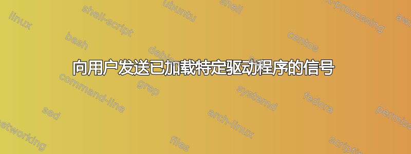 向用户发送已加载特定驱动程序的信号