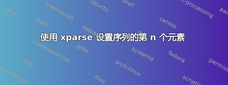 使用 xparse 设置序列的第 n 个元素