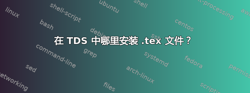 在 TDS 中哪里安装 .tex 文件？