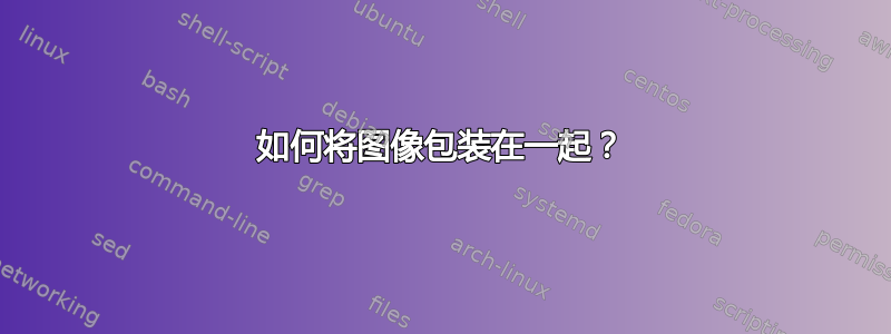 如何将图像包装在一起？