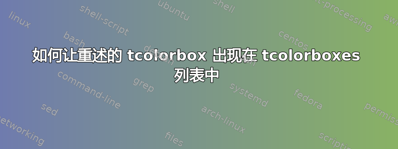 如何让重述的 tcolorbox 出现在 tcolorboxes 列表中