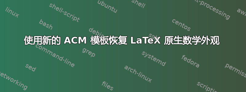 使用新的 ACM 模板恢复 LaTeX 原生数学外观