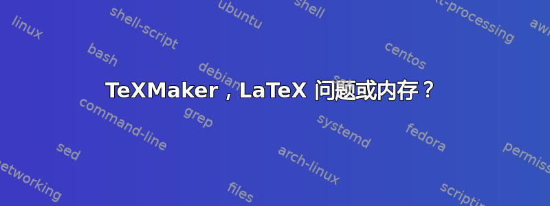 TeXMaker，LaTeX 问题或内存？