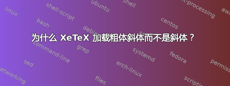 为什么 XeTeX 加载粗体斜体而不是斜体？