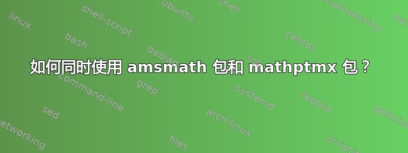 如何同时使用 amsmath 包和 mathptmx 包？