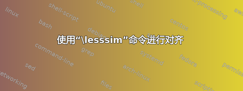 使用“\lesssim”命令进行对齐