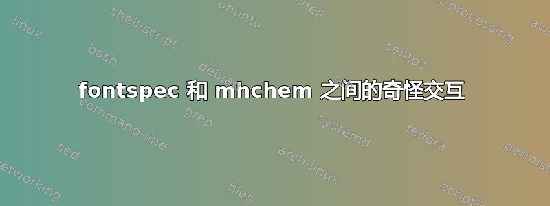 fontspec 和 mhchem 之间的奇怪交互