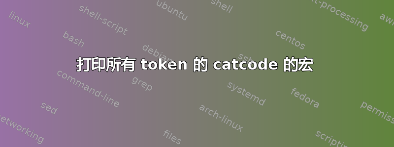 打印所有 token 的 catcode 的宏