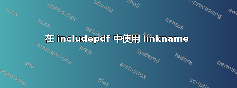 在 includepdf 中使用 linkname