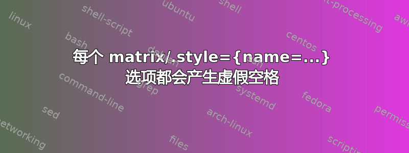 每个 matrix/.style={name=...} 选项都会产生虚假空格