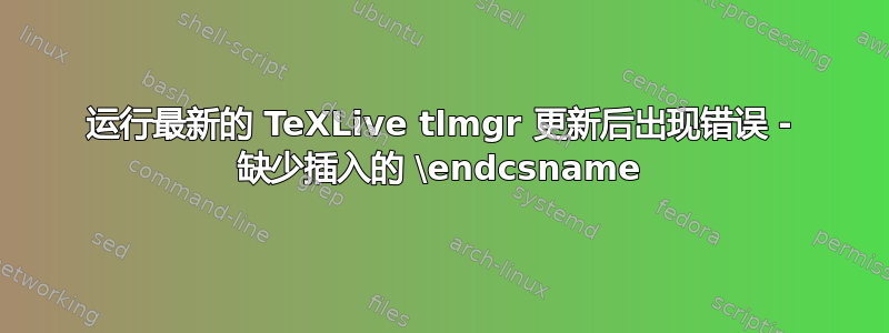 运行最新的 TeXLive tlmgr 更新后出现错误 - 缺少插入的 \endcsname