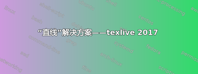 “直线”解决方案——texlive 2017