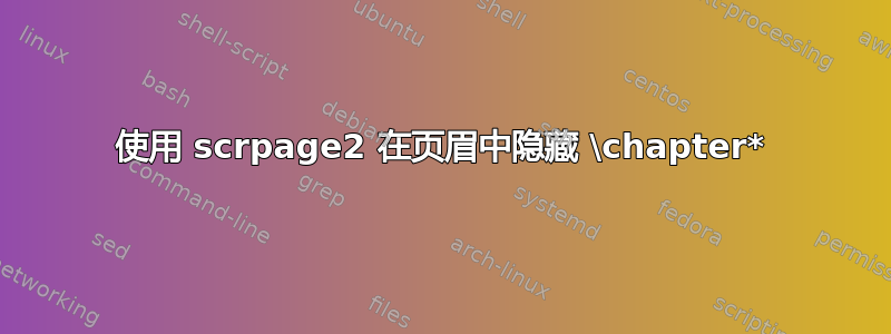 使用 scrpage2 在页眉中隐藏 \chapter*