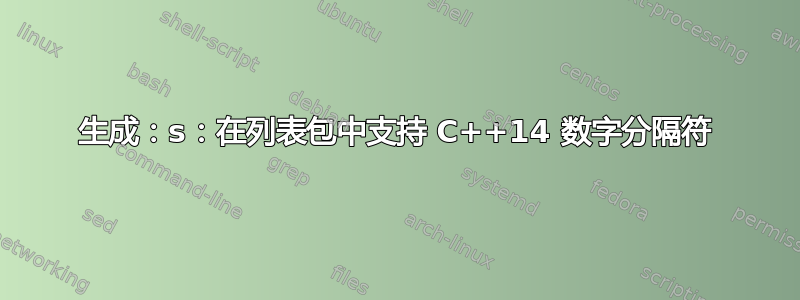 生成：s：在列表包中支持 C++14 数字分隔符