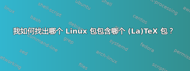 我如何找出哪个 Linux 包包含哪个 (La)TeX 包？