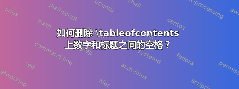 如何删除 \tableofcontents 上数字和标题之间的空格？