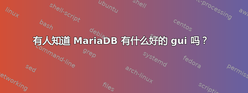 有人知道 MariaDB 有什么好的 gui 吗？ 