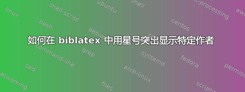 如何在 biblatex 中用星号突出显示特定作者