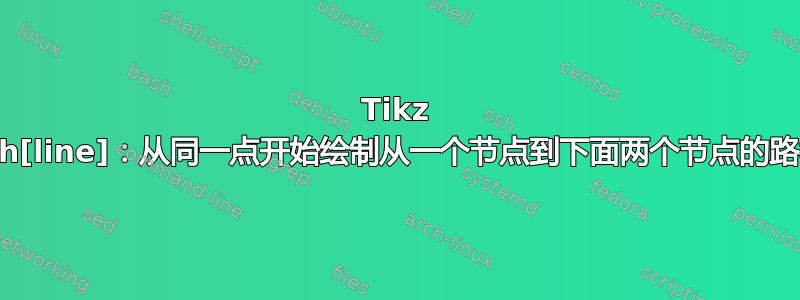 Tikz \path[line]：从同一点开始绘制从一个节点到下面两个节点的路径。