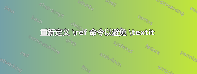 重新定义 \ref 命令以避免 \textit