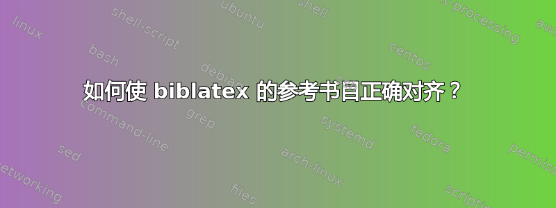 如何使 biblatex 的参考书目正确对齐？