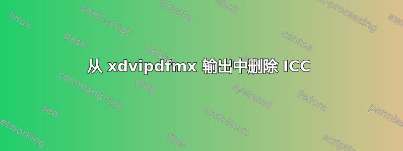 从 xdvipdfmx 输出中删除 ICC