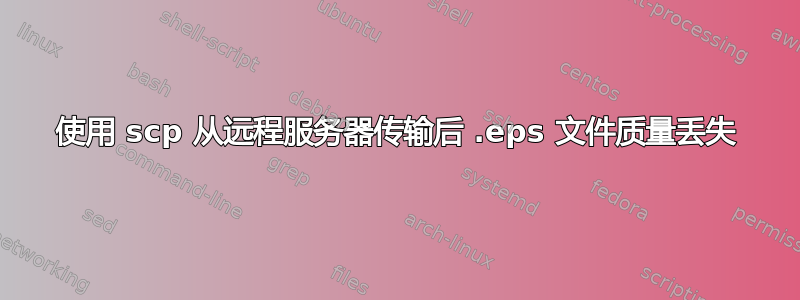 使用 scp 从远程服务器传输后 .eps 文件质量丢失