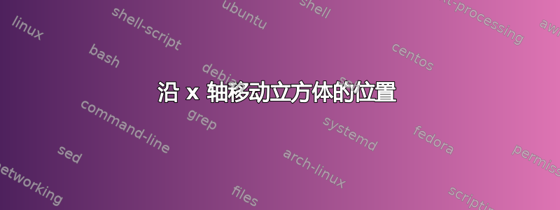 沿 x 轴移动立方体的位置