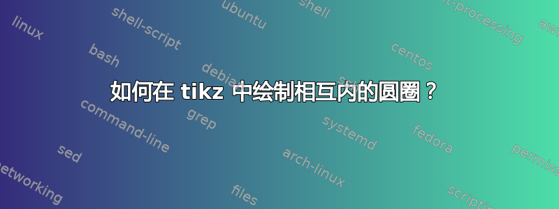 如何在 tikz 中绘制相互内的圆圈？