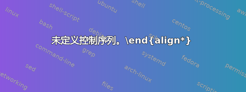 未定义控制序列。\end{align*}