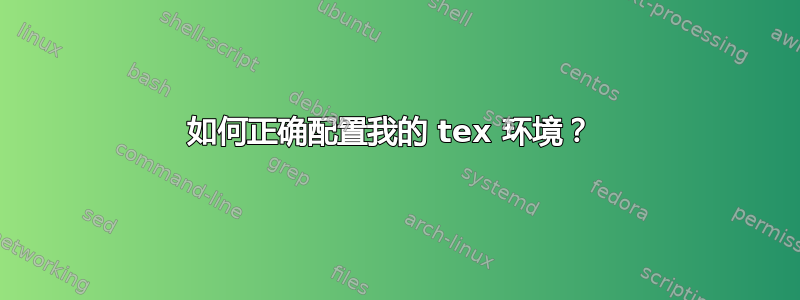 如何正确配置我的 tex 环境？ 