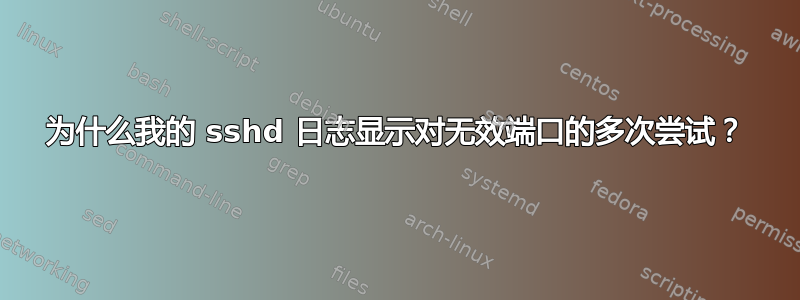 为什么我的 sshd 日志显示对无效端口的多次尝试？