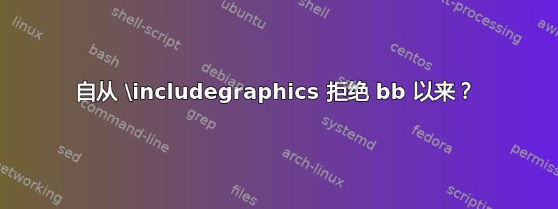 自从 \includegraphics 拒绝 bb 以来？