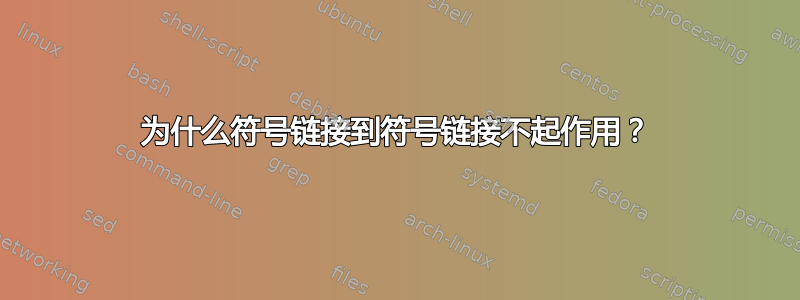 为什么符号链接到符号链接不起作用？