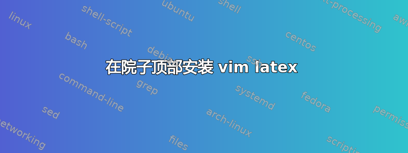 在院子顶部安装 vim latex