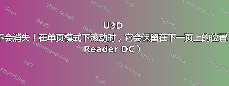 U3D 模型停用但不会消失！在单页模式下滚动时，它会保留在下一页上的位置（Acrobat Reader DC）