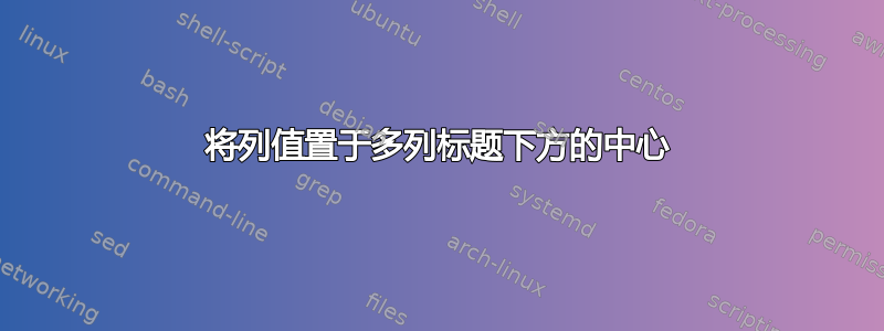 将列值置于多列标题下方的中心