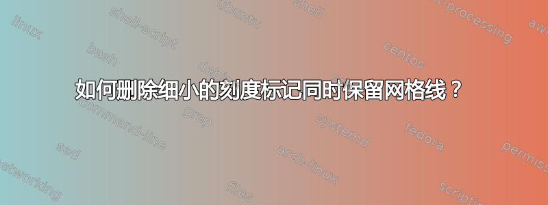 如何删除细小的刻度标记同时保留网格线？