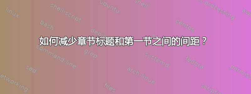 如何减少章节标题和第一节之间的间距？