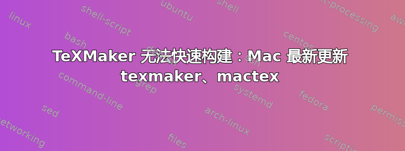 TeXMaker 无法快速构建：Mac 最新更新 texmaker、mactex