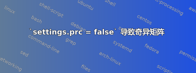 `settings.prc = false` 导致奇异矩阵